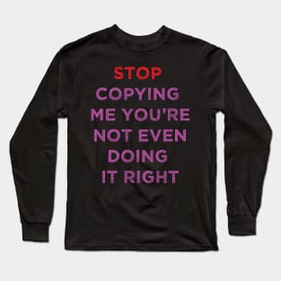 stop copying me you're not even doing it right Long Sleeve T-Shirt